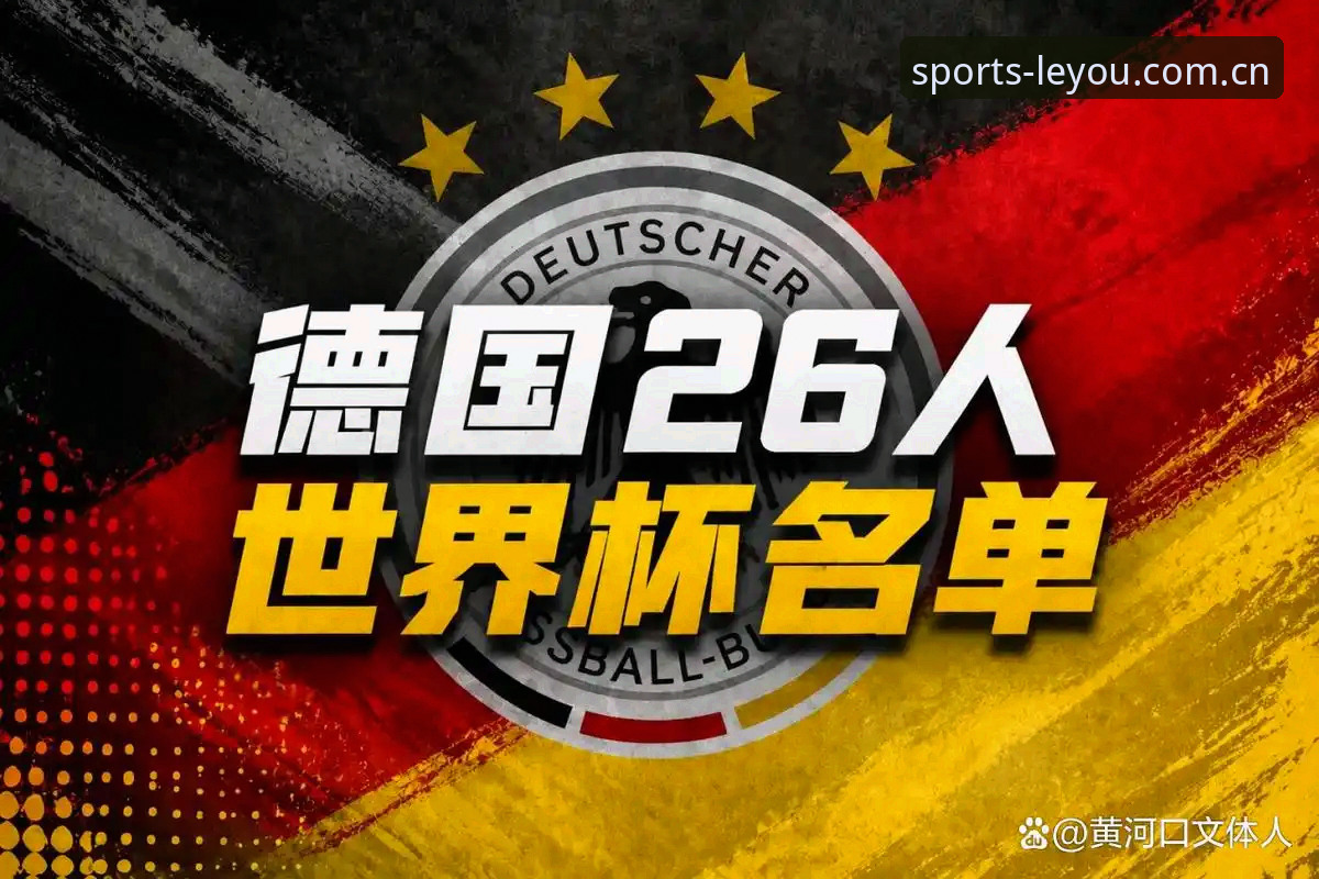 乐游体育下载链接 德国队世界杯名单解读:诺伊尔回归与年轻化双线并行的实用观赛指南